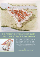 eBook, The Transition to Late Antiquity on the lower Danube : Excavations and survey at Dichin, a Late Roman to early Byzantine Fort and a Roman aqueduct, Oxbow Books