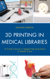 E-book, 3D Printing in Medical Libraries : A Crash Course in Supporting Innovation in Health Care, Rowman & Littlefield