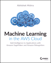 eBook, Machine Learning in the AWS Cloud : Add Intelligence to Applications with Amazon SageMaker and Amazon Rekognition, Sybex