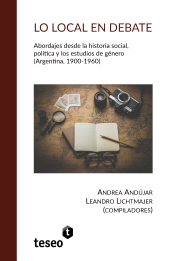 E-book, Lo local en debate : Abordajes desde la historia social, política y los estudios de género (Argentina, 1900-1960), Editorial Teseo