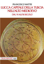 eBook, Lucca capitale della Tuscia nell'Alto Medioevo : dal VI all'XI secolo, Mattei, Francesco, Tra le righe