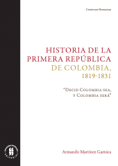 E-book, Historia de la primera República de Colombia, 1819-1831 : "Decid Colombia sea, y Colombia será", Editorial Universidad del Rosario