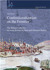 E-book, Confessionalization on the frontier : the Balkan catholics between Roman reform and Ottoman reality, Molnár, Antal, 1969-, author, Viella