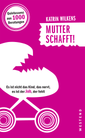 E-book, Mutter schafft! : Es ist nicht das Kind, das nervt, es ist der Job, der fehlt, Westend Verlag