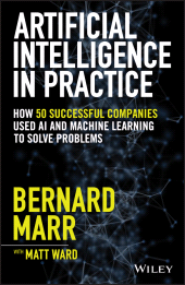 eBook, Artificial Intelligence in Practice : How 50 Successful Companies Used AI and Machine Learning to Solve Problems, John Wiley & Sons