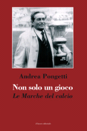 eBook, Non solo un gioco : le Marche del calcio, Pongetti, Andrea, author, Il lavoro editoriale