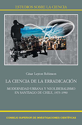 eBook, La ciencia de la erradicación : modernidad urbana y neoliberalismo en Santiago de Chile, 1973-1990, Leyton Robinson, César, CSIC, Consejo Superior de Investigaciones Científicas