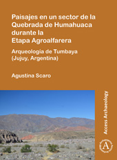 eBook, Paisajes en un sector de la Quebrada de Humahuaca durante la Etapa Agroalfarera : Arqueología de Tumbaya (Jujuy, Argentina), Scaro, Agustina, Archaeopress
