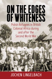 E-book, On the Edges of Whiteness : Polish Refugees in British Colonial Africa during and after the Second World War, Berghahn Books