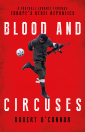 E-book, Blood and Circuses : Football and the Fight for Europe's Rebel Republics, Biteback Publishing