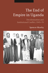 eBook, The End of Empire in Uganda, Mawby, Spencer, Bloomsbury Publishing