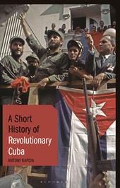 eBook, A Short History of Revolutionary Cuba : Revolution, Power, Authority and the State from 1959 to the Present Day, Bloomsbury Publishing