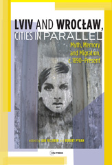 E-book, Lviv - Wrocław, Cities in Parallel? : Myth, Memory and Migration, c. 1890-Present, Central European University Press
