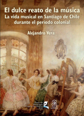 eBook, El dulce reato de la música : La vida musical en Santiago de Chile durante el período colonial, Ediciones UC