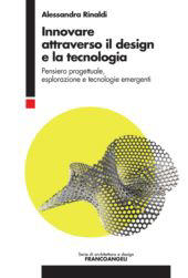 eBook, Innovare attraverso il design e la tecnologia : pensiero progettuale, esplorazione e tecnologie emergenti, Rinaldi, Alessandra, Franco Angeli
