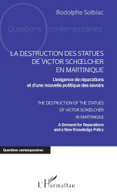 E-book, La destruction des statues de Victor Schoelcher en Martinique : l'exigence de réparations et d'une nouvelle politique des savoirs = The destruction of the statues of Victor Schoelcher in Martinique : a demand for reparations and a new knowledge policy, Solbiac, Rodolphe, L'Harmattan