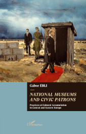 E-book, National museums and civic patrons : practices of cultural accumulation in central and eastern europe, Ebli, Gabor, Editions L'Harmattan