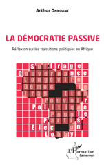 eBook, La démocratie passive : réflexion sur les transitions politiques en Afrique, Onkoant, Arthur, L'Harmattan Cameroun