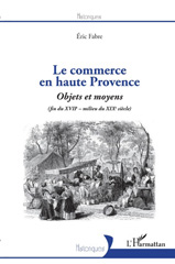 eBook, Le commerce en Haute Provence : objets et moyens (fin du XVIIe-milieu du XIXe siècle), Fabre, Eric, L'Harmattan