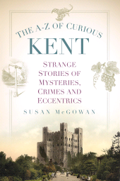 E-book, The A-Z of Curious Kent : Strange Stories of Mysteries, Crimes and Eccentrics, The History Press