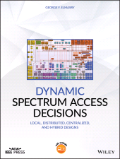 E-book, Dynamic Spectrum Access Decisions : Local, Distributed, Centralized, and Hybrid Designs, IEEE Press
