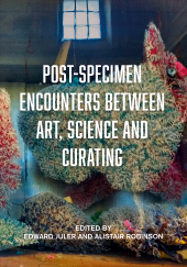 E-book, Post-Specimen Encounters Between Art, Science and Curating : Rethinking Art Practice and Objecthood through Scientific Collections, Intellect