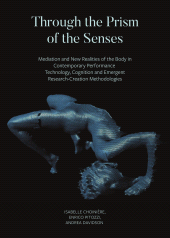 E-book, Through the Prism of the Senses : Mediation and New Realities of the Body in Contemporary Performance. Technology, Cognition and Emergent Research-Creation Methodologies, Intellect