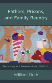 E-book, Fathers, Prisons, and Family Reentry : Presencing as a Framework and Method, Lexington Books