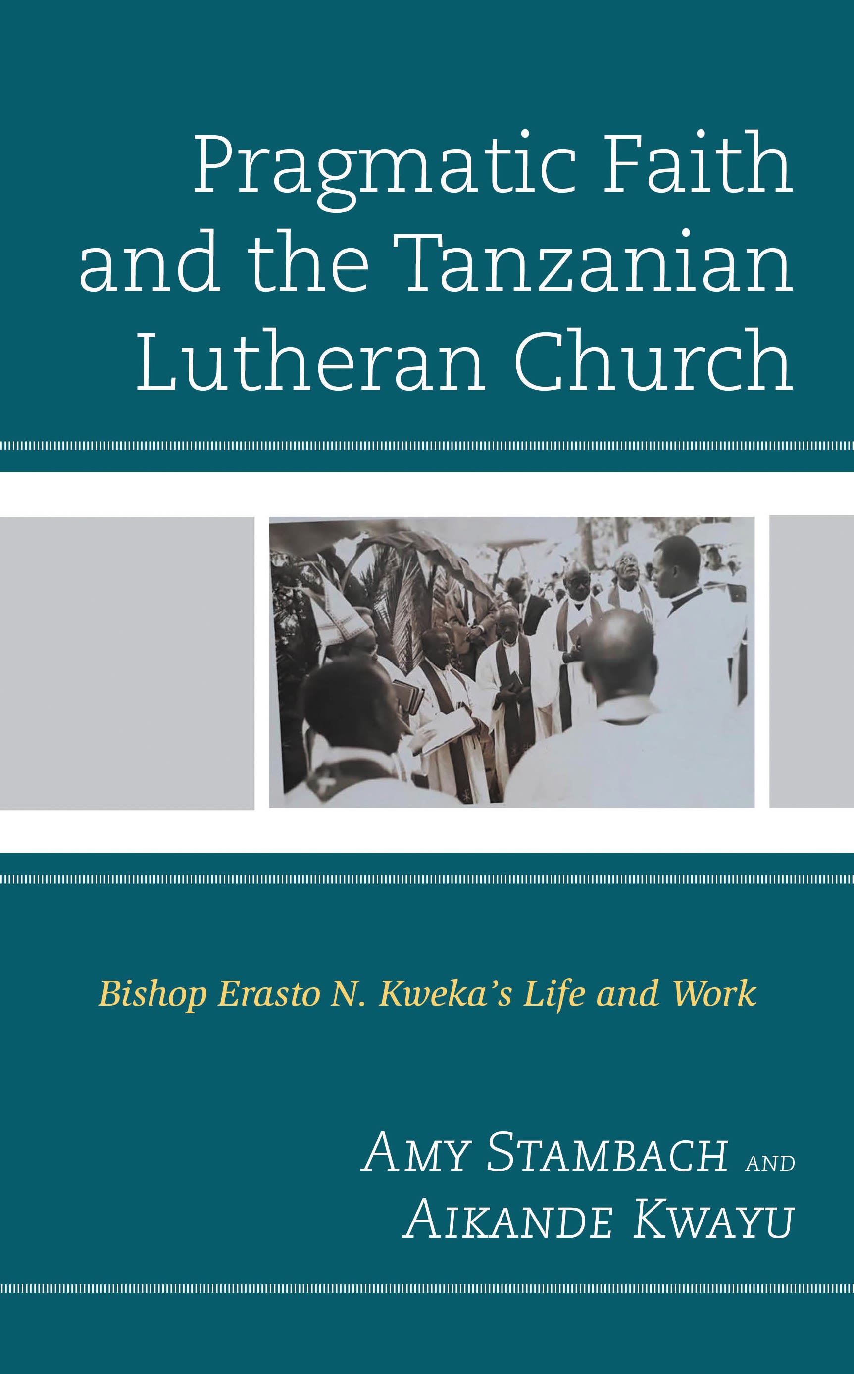 E-book, Pragmatic Faith and the Tanzanian Lutheran Church : Bishop Erasto N. Kweka's Life and Work, Stambach, Amy., Lexington Books