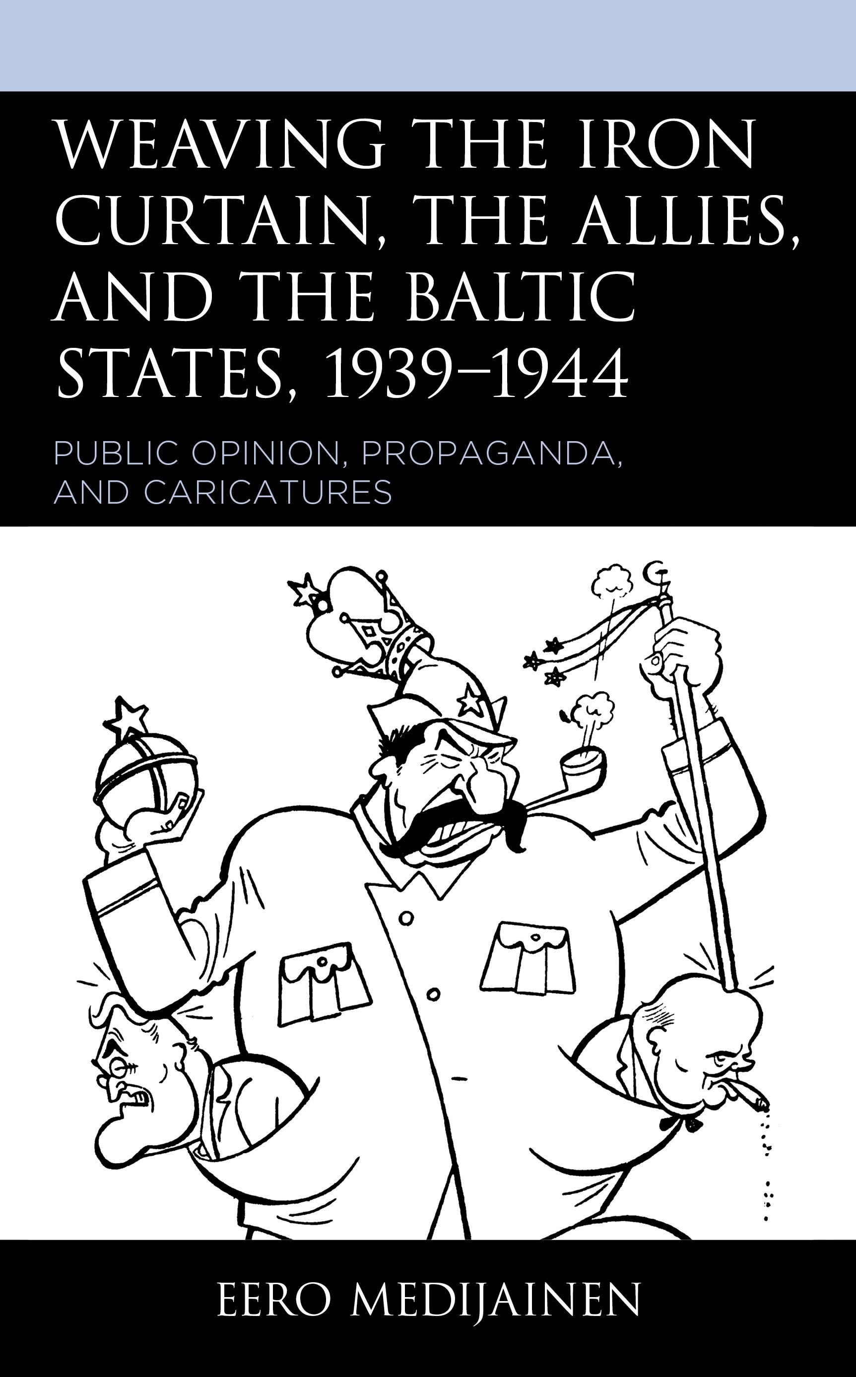 eBook, Weaving the Iron Curtain, the Allies, and the Baltic States, 1939-1944 : Public Opinion, Propaganda, and Caricatures, Lexington Books