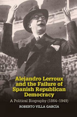 E-book, Alejandro Lerroux and the Failure of Spanish Republican Democracy : A Political Biography (1864-1949), Villa Garcia, Roberto, Liverpool University Press
