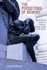 E-book, The persistence of memory : Remembering slavery in Liverpool, 'slaving capital of the world', Liverpool University Press