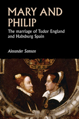 eBook, Mary and Philip : The marriage of Tudor England and Habsburg Spain, Samson, Alexander, Manchester University Press