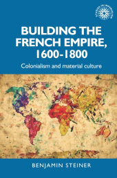 E-book, Building the French empire, 1600-1800 : Colonialism and material culture, Manchester University Press