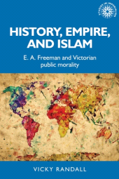 E-book, History, empire, and Islam : E. A. Freeman and Victorian public morality, Manchester University Press