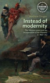 E-book, Instead of modernity : The Western canon and the incorporation of the Hispanic (c. 1850-75), Manchester University Press
