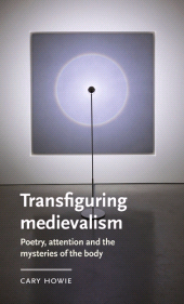E-book, Transfiguring medievalism : Poetry, attention, and the mysteries of the body, Manchester University Press
