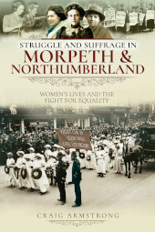 E-book, Struggle and Suffrage in Morpeth and Northumberland : Women's Lives and the Fight for Equality, Pen and Sword