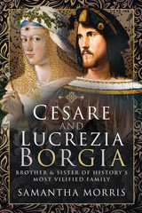E-book, Cesare and Lucrezia Borgia : Brother and Sister of History's Most Vilified Family, Morris, Samantha, Pen and Sword