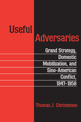 E-book, Useful Adversaries : Grand Strategy, Domestic Mobilization, and Sino-American Conflict, 1947-1958, Princeton University Press
