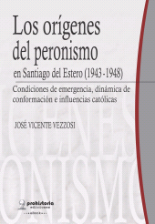 E-book, Los orígenes del peronismo en Santiago del Estero (1943-1948) : Condiciones de emergencia, dinámica de conformación e influencias católicas, Prohistoria
