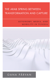 E-book, The Arab Spring Between Transformation and Capture : Autonomy, Media and Mobility in Tunisia, Rowman & Littlefield Publishers