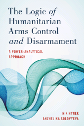 eBook, The Logic of Humanitarian Arms Control and Disarmament : A Power-Analytical Approach, Rowman & Littlefield Publishers