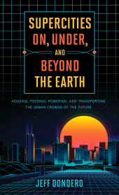 E-book, Supercities On, Under, and Beyond the Earth : Housing, Feeding, Powering, and Transporting the Urban Crowds of the Future, Rowman & Littlefield