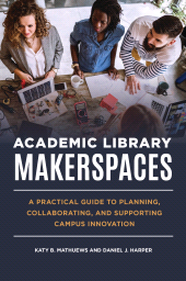 E-book, Academic Library Makerspaces : A Practical Guide to Planning, Collaborating, and Supporting Campus Innovation, Libraries Unlimited