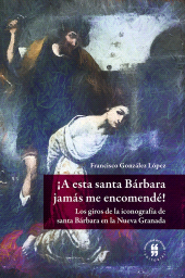 E-book, A esta santa Bárbara jamás me encomendé! : Los giros de la iconografía de santa Bárbara en la Nueva Granada, Editorial Universidad del Rosario