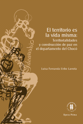 E-book, El territorio es la vida misma : Territorialidades y construcción de paz en el departamento de Chocó, Editorial Universidad del Rosario