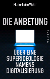 E-book, Die Anbetung : Über eine Superideologie namens Digitalisierung, Westend Verlag