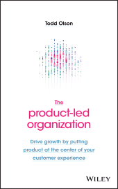 E-book, The Product-Led Organization : Drive Growth By Putting Product at the Center of Your Customer Experience, John Wiley & Sons