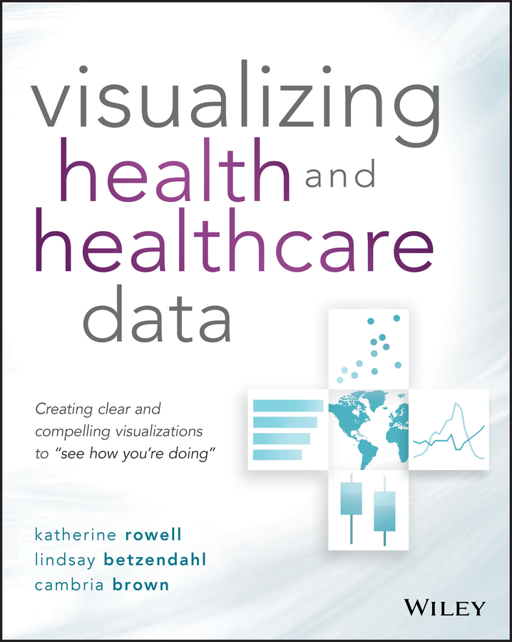 eBook, Visualizing Health and Healthcare Data : Creating Clear and Compelling Visualizations to "See How You're Doing", John Wiley & Sons